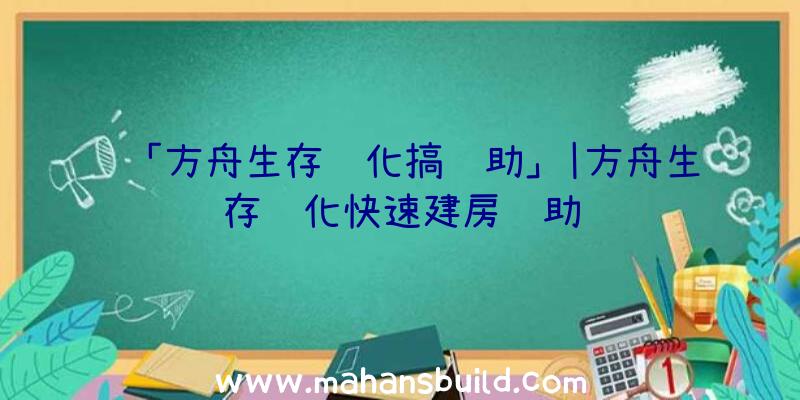 「方舟生存进化搞辅助」|方舟生存进化快速建房辅助